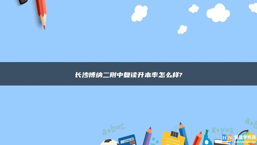 长沙博纳二附中复读升本率怎么样?