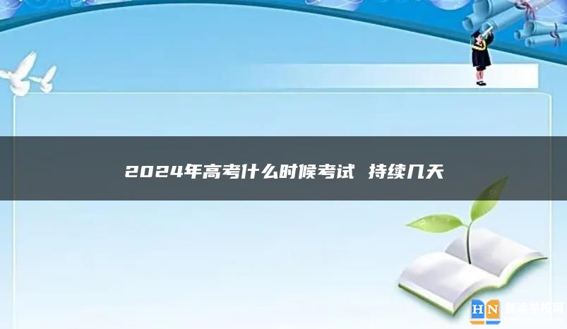 2024年高考什么时候考试 持续几天